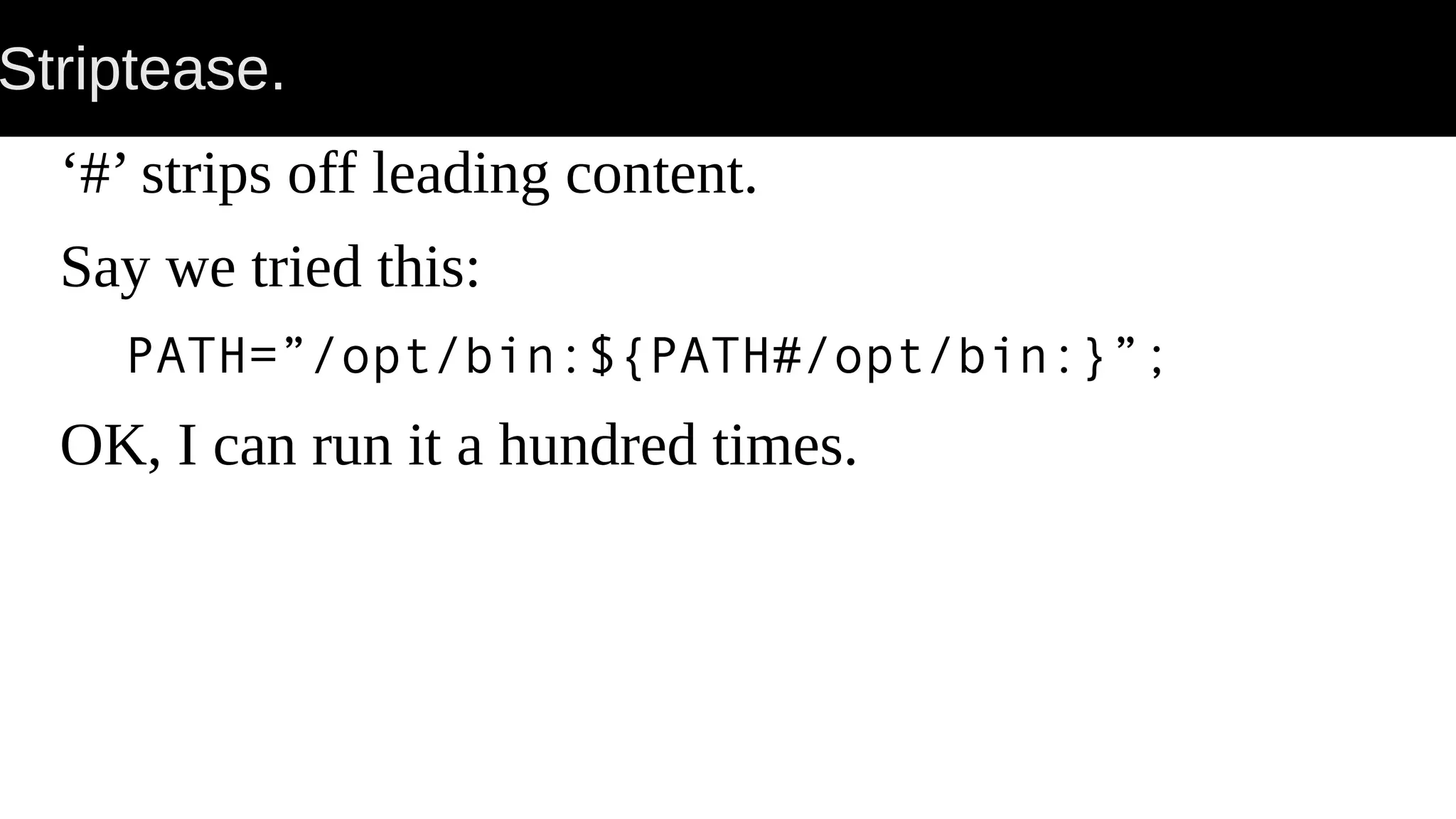 Striptease. ‘#’ strips off leading content. Say we tried this: PATH=”/opt/bin:${PATH#/opt/bin:}”; OK, I can run it a hundred times. 