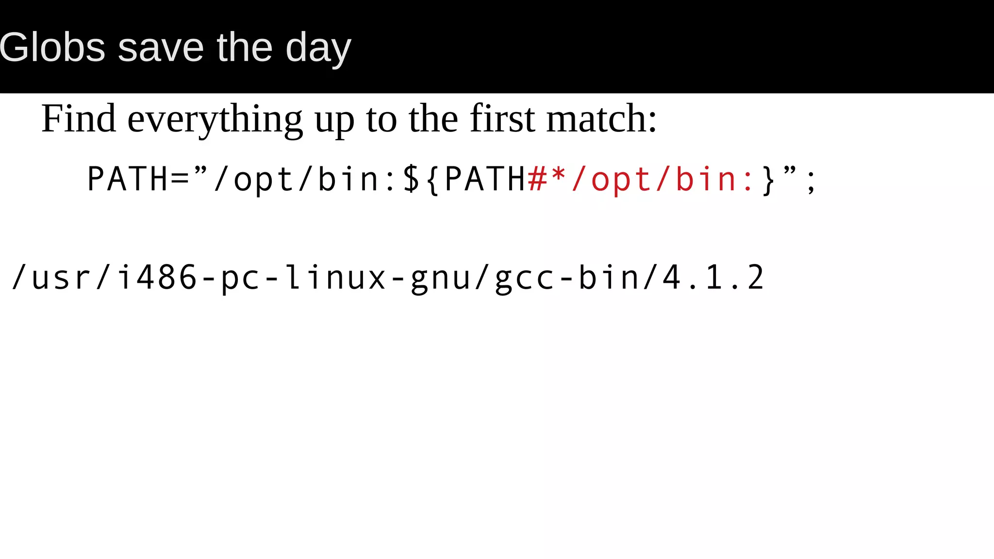 Globs save the day Find everything up to the first match: PATH=”/opt/bin:${PATH#*/opt/bin:}”; /usr/i486-pc-linux-gnu/gcc-bin/4.1.2 
