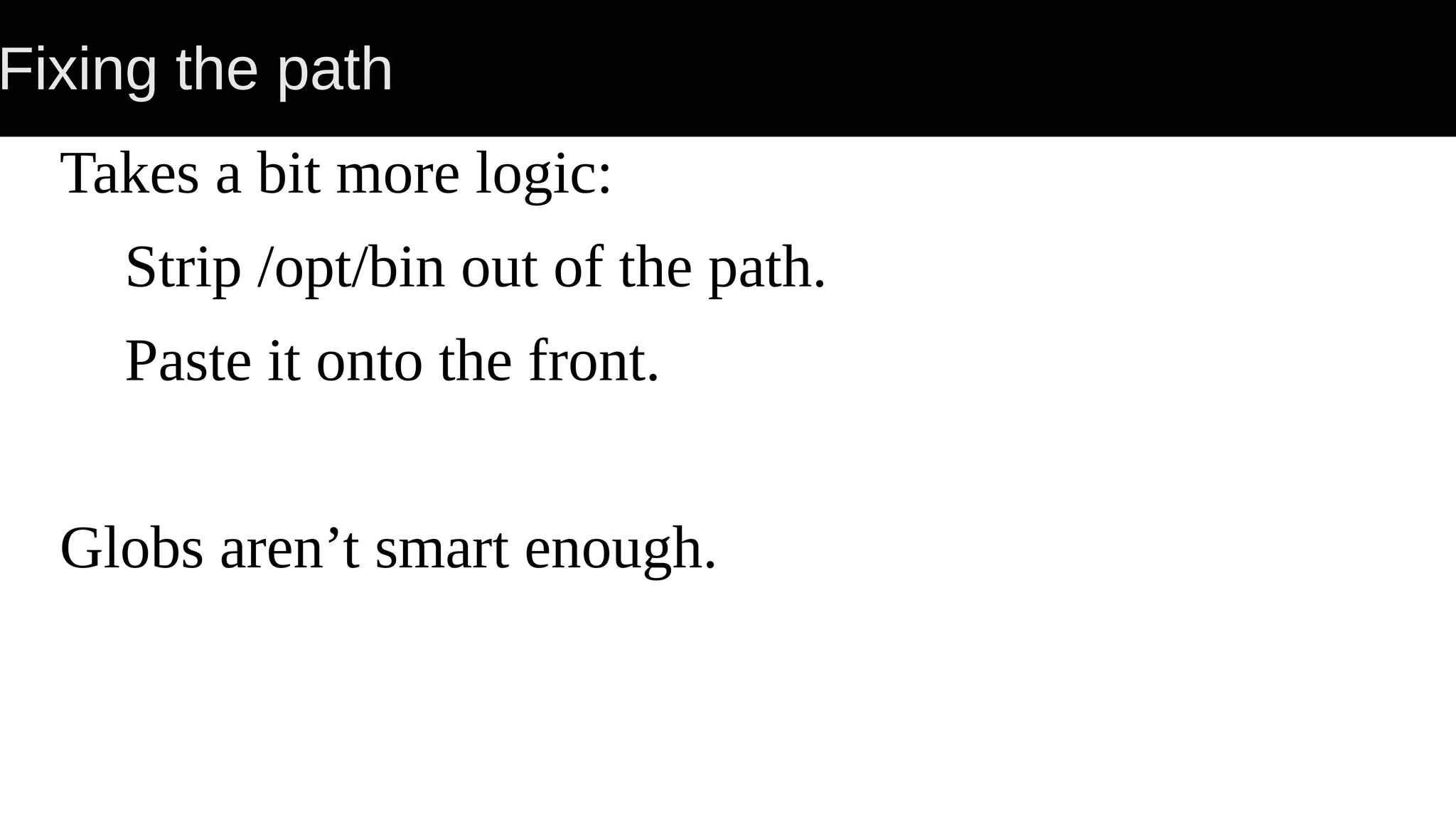 Fixing the path Takes a bit more logic: Strip /opt/bin out of the path. Paste it onto the front. Globs aren’t smart enough. 