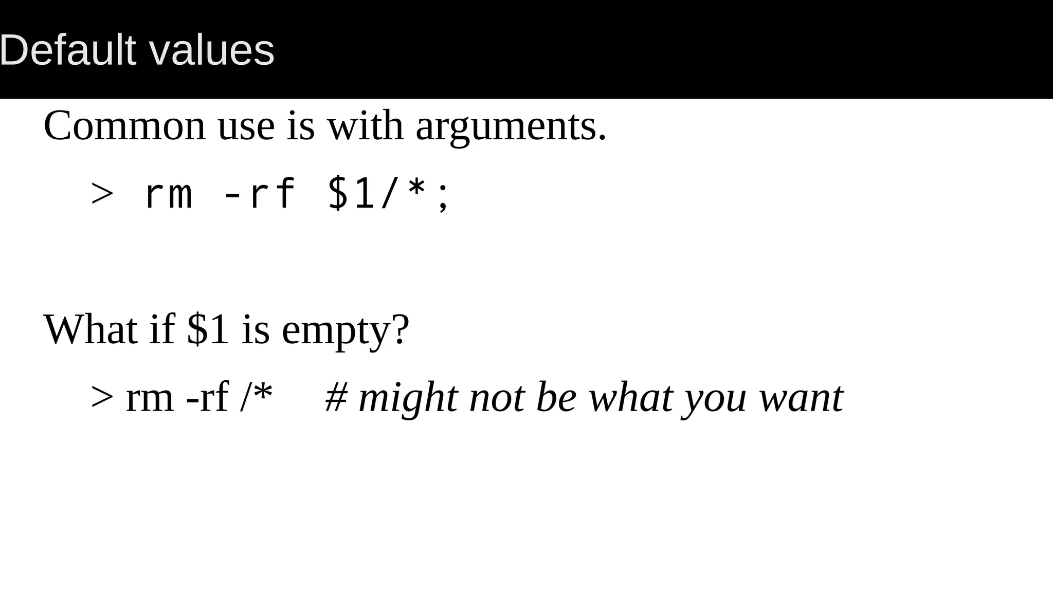 Default values Common use is with arguments. > rm -rf $1/*; What if $1 is empty? > rm -rf /* # might not be what you want 
