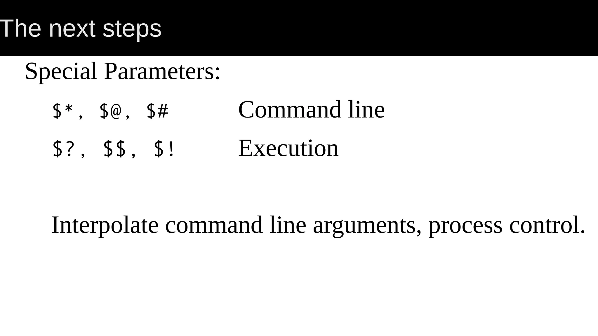 The next steps Special Parameters: $*, $@, $# Command line $?, $$, $! Execution Interpolate command line arguments, process control. 