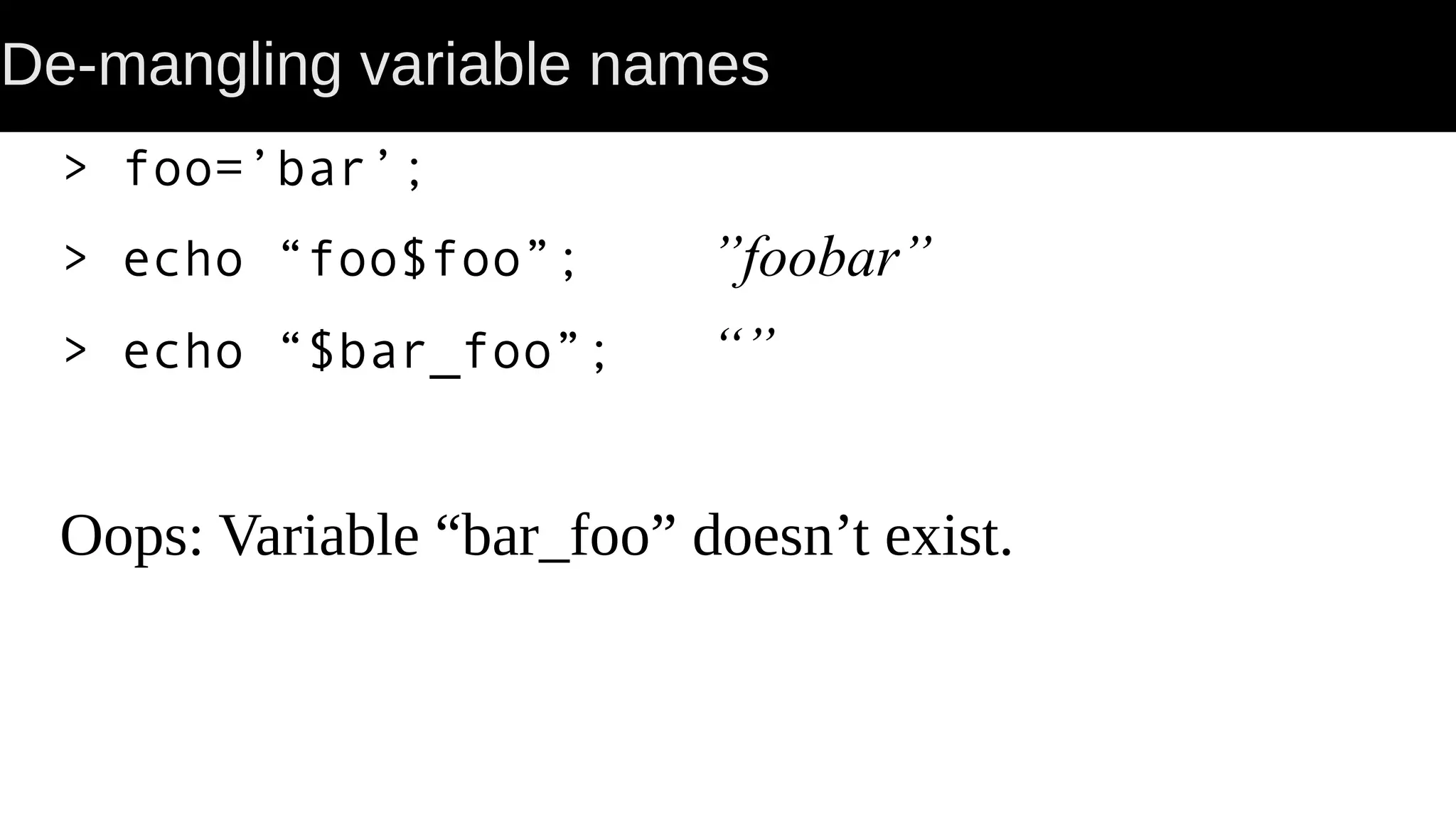 De-mangling variable names > foo=’bar’; > echo “foo$foo”; ”foobar” > echo “$bar_foo”; “” Oops: Variable “bar_foo” doesn’t exist. 
