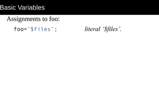 Basic Variables
Assignments to foo:
foo=’$files’; literal ‘$files’.
 