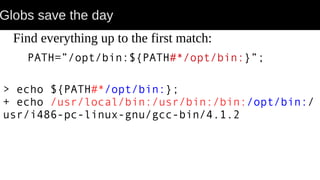 Globs save the day
Find everything up to the first match:
PATH=”/opt/bin:${PATH#*/opt/bin:}”;
> echo ${PATH#*/opt/bin:};
+ echo /usr/local/bin:/usr/bin:/bin:/opt/bin:/
usr/i486-pc-linux-gnu/gcc-bin/4.1.2
 
