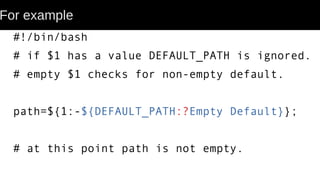 For example
#!/bin/bash
# if $1 has a value DEFAULT_PATH is ignored.
# empty $1 checks for non-empty default.
path=${1:-${DEFAULT_PATH:?Empty Default}};
# at this point path is not empty.
 
