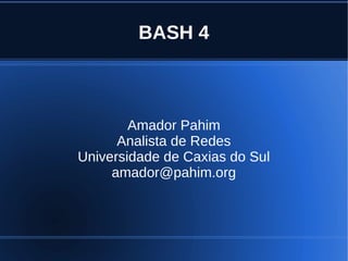 BASH 4



        Amador Pahim
      Analista de Redes
Universidade de Caxias do Sul
     amador@pahim.org
 