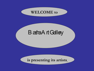 Basha Art Gallery WELCOME to is presenting its artists   