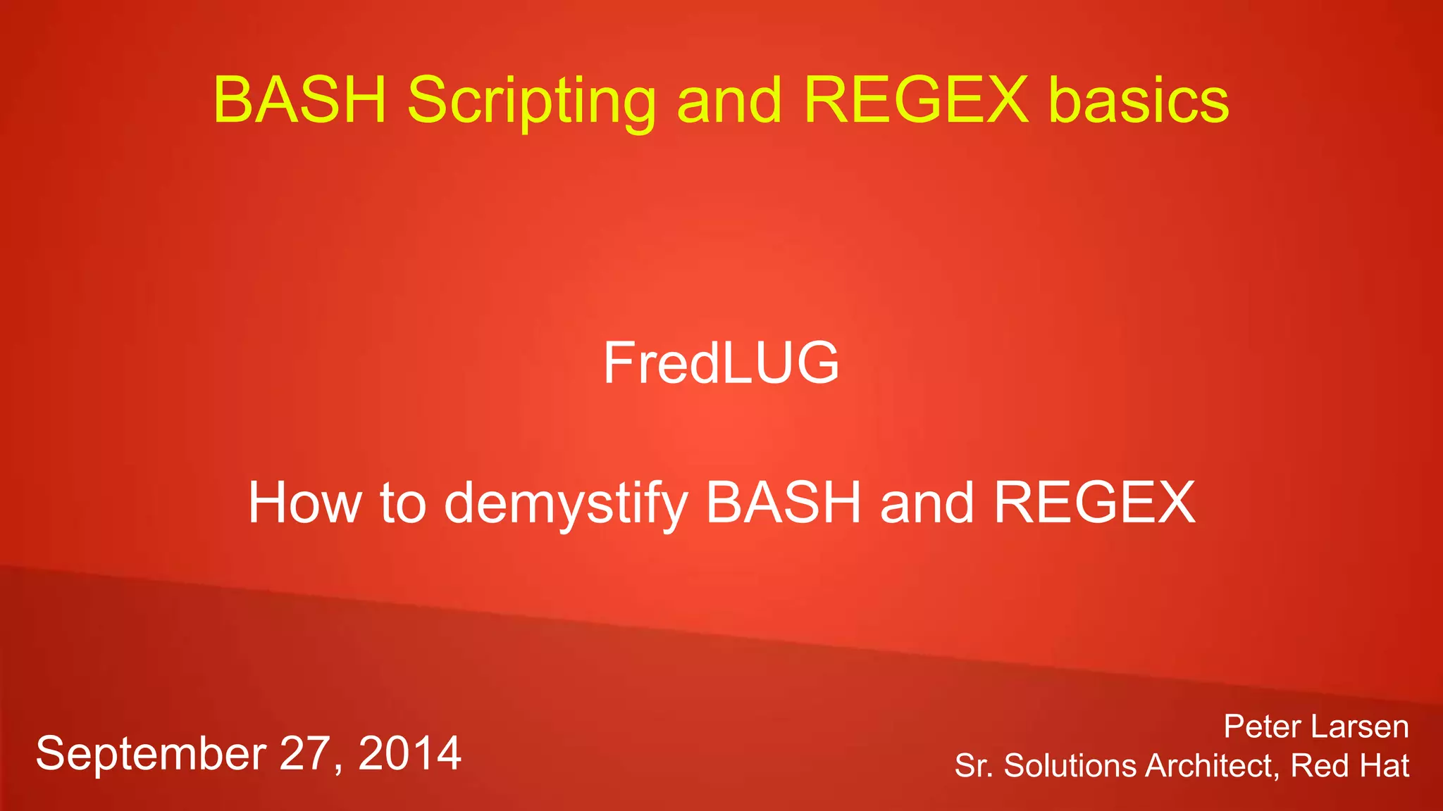 BASH Scripting and REGEX basics
FredLUG
How to demystify BASH and REGEX
Peter Larsen
Sr. Solutions Architect, Red HatSeptember 27, 2014
 