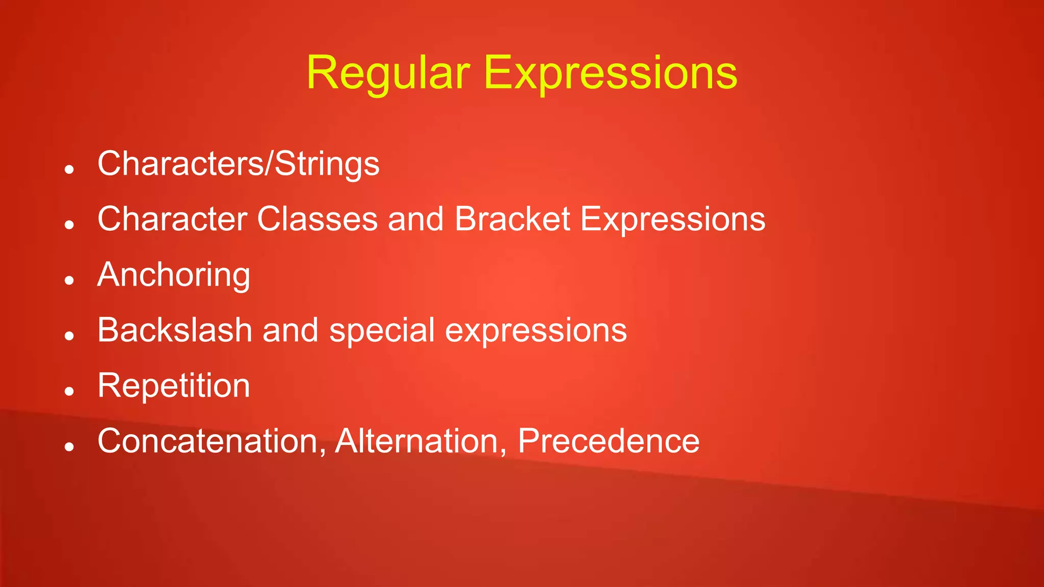 Regular Expressions
 Characters/Strings
 Character Classes and Bracket Expressions
 Anchoring
 Backslash and special expressions
 Repetition
 Concatenation, Alternation, Precedence
 