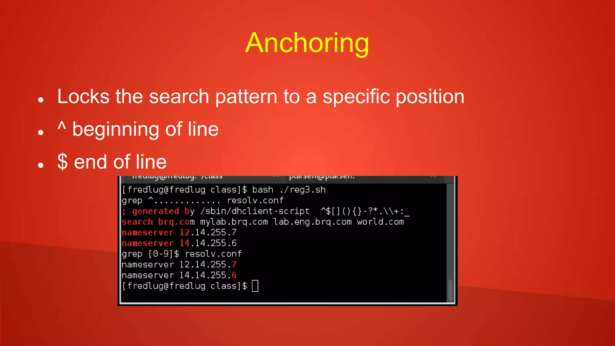 Anchoring
 Locks the search pattern to a specific position
 ^ beginning of line
 $ end of line
 