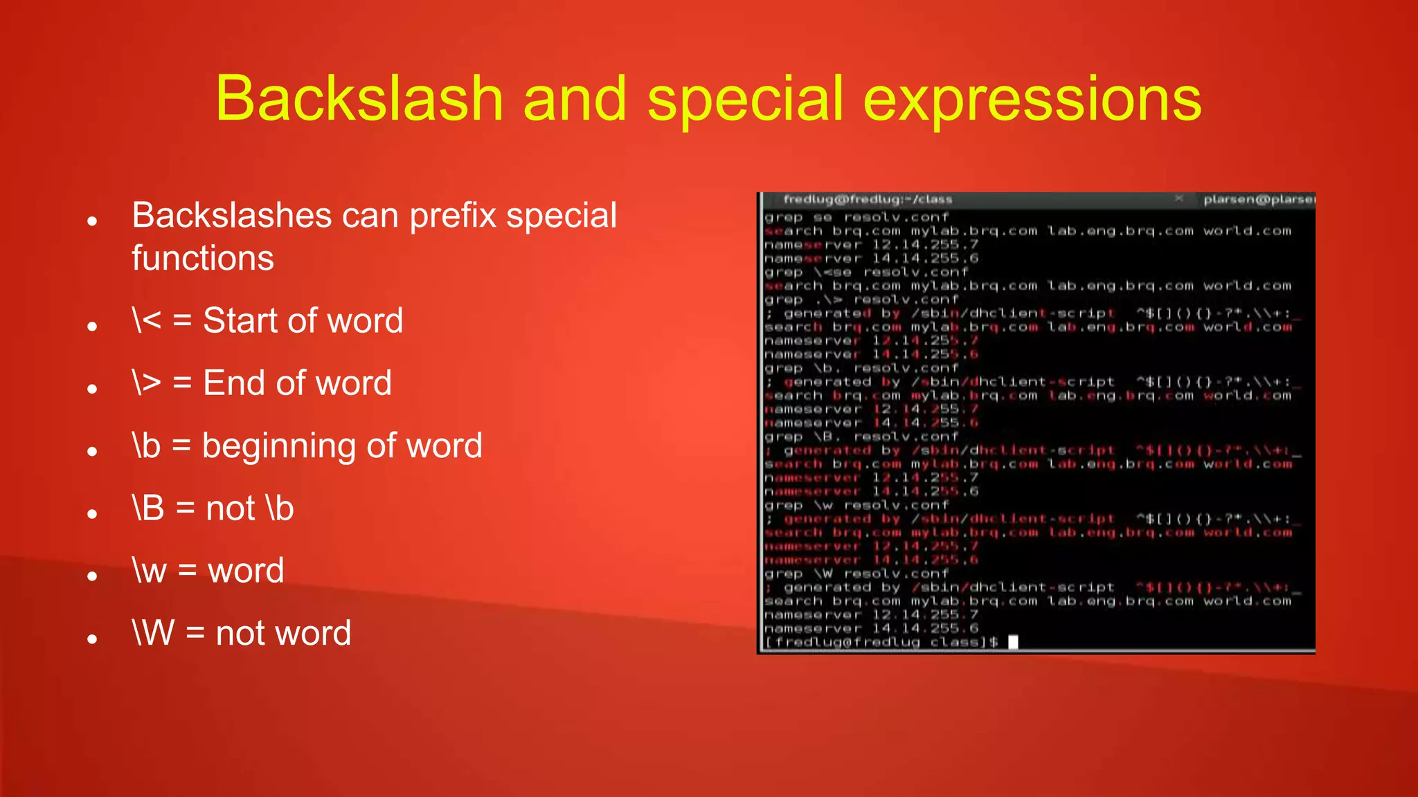 Backslash and special expressions
 Backslashes can prefix special
functions
 < = Start of word
 > = End of word
 b = beginning of word
 B = not b
 w = word
 W = not word
 