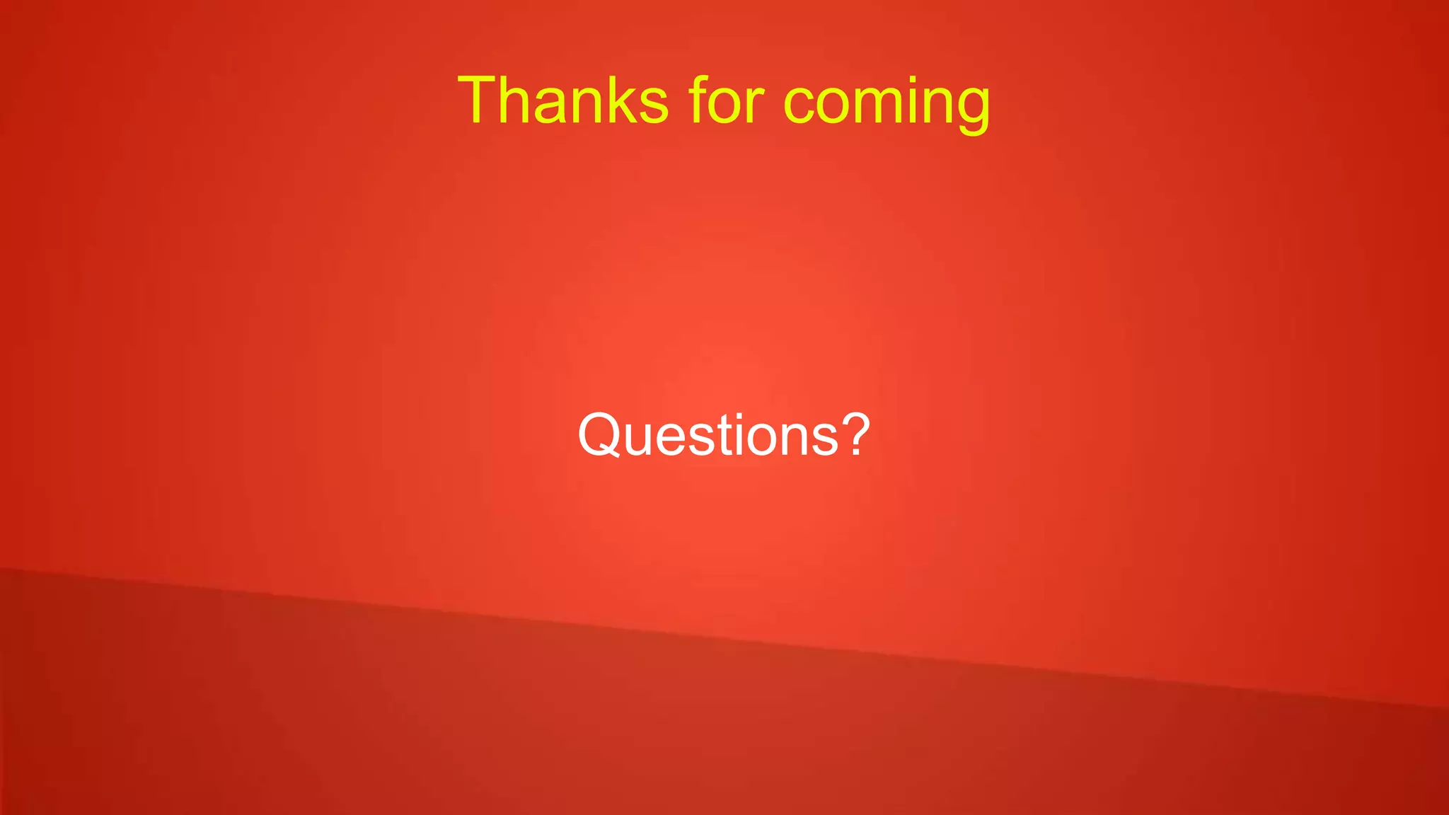 Thanks for coming
Questions?
 