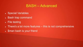 BASH – Advanced
 Special Variables
 Bash trap command
 File testing
 There's a lot more features – this is not comprehensive
 $man bash is your friend
 