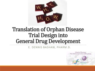 Translation of Orphan Disease
Trial Design into
General Drug Development
E. DENNIS BASHAW, PHARM.D.
 
