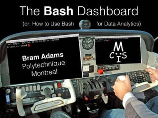 (or: How to Use Bash for Data Analytics)
The Bash Dashboard
Bram Adams
Polytechnique
Montreal
M
C IS
 