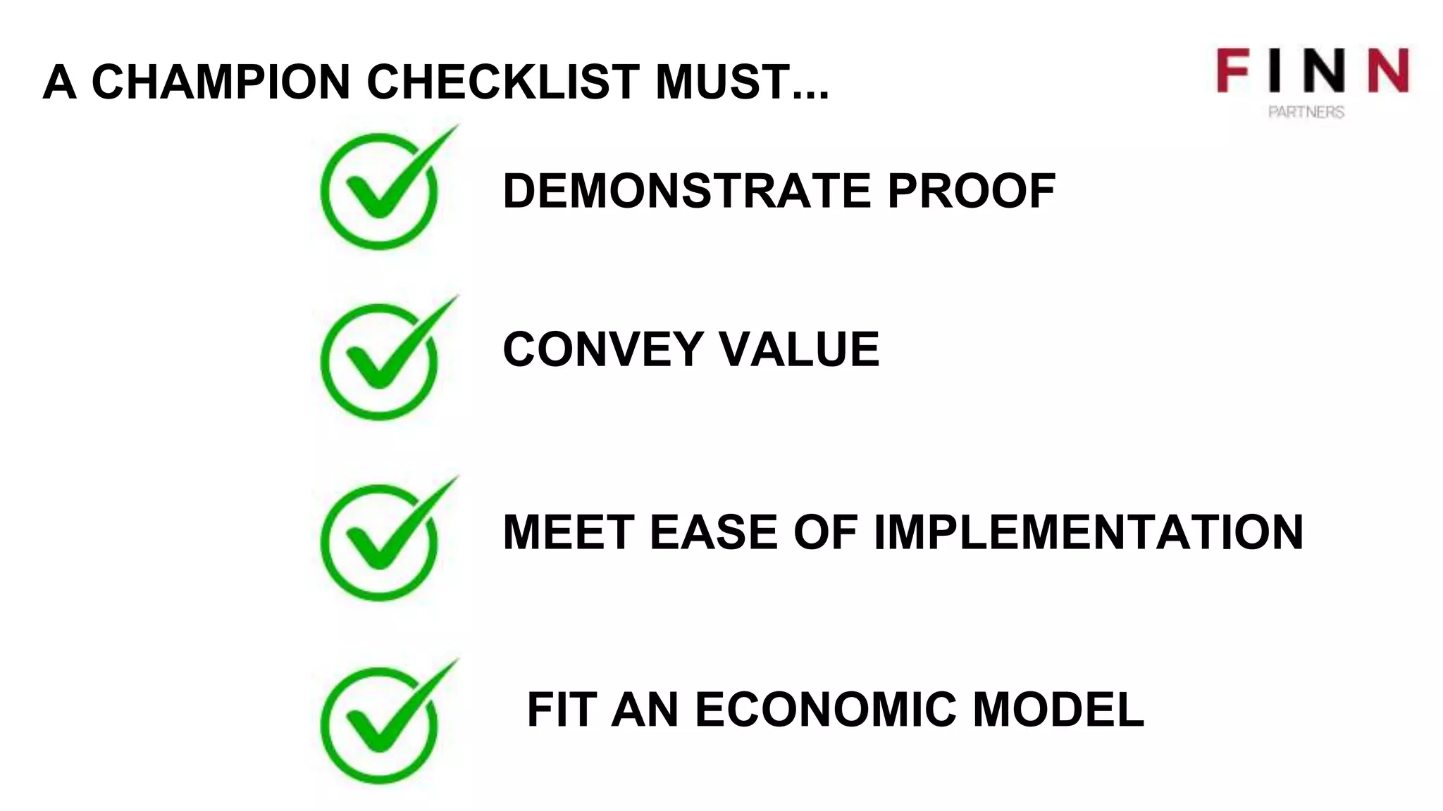 A CHAMPION CHECKLIST MUST...
DEMONSTRATE PROOF
CONVEY VALUE
MEET EASE OF IMPLEMENTATION
FIT AN ECONOMIC MODEL
 