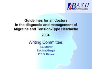 Guidelines for all doctors in the diagnosis and management of Migraine and Tension-Type Headache Writing Committee: T.J. Steiner E.A. MacGregor P.T.G. Davies 2004 