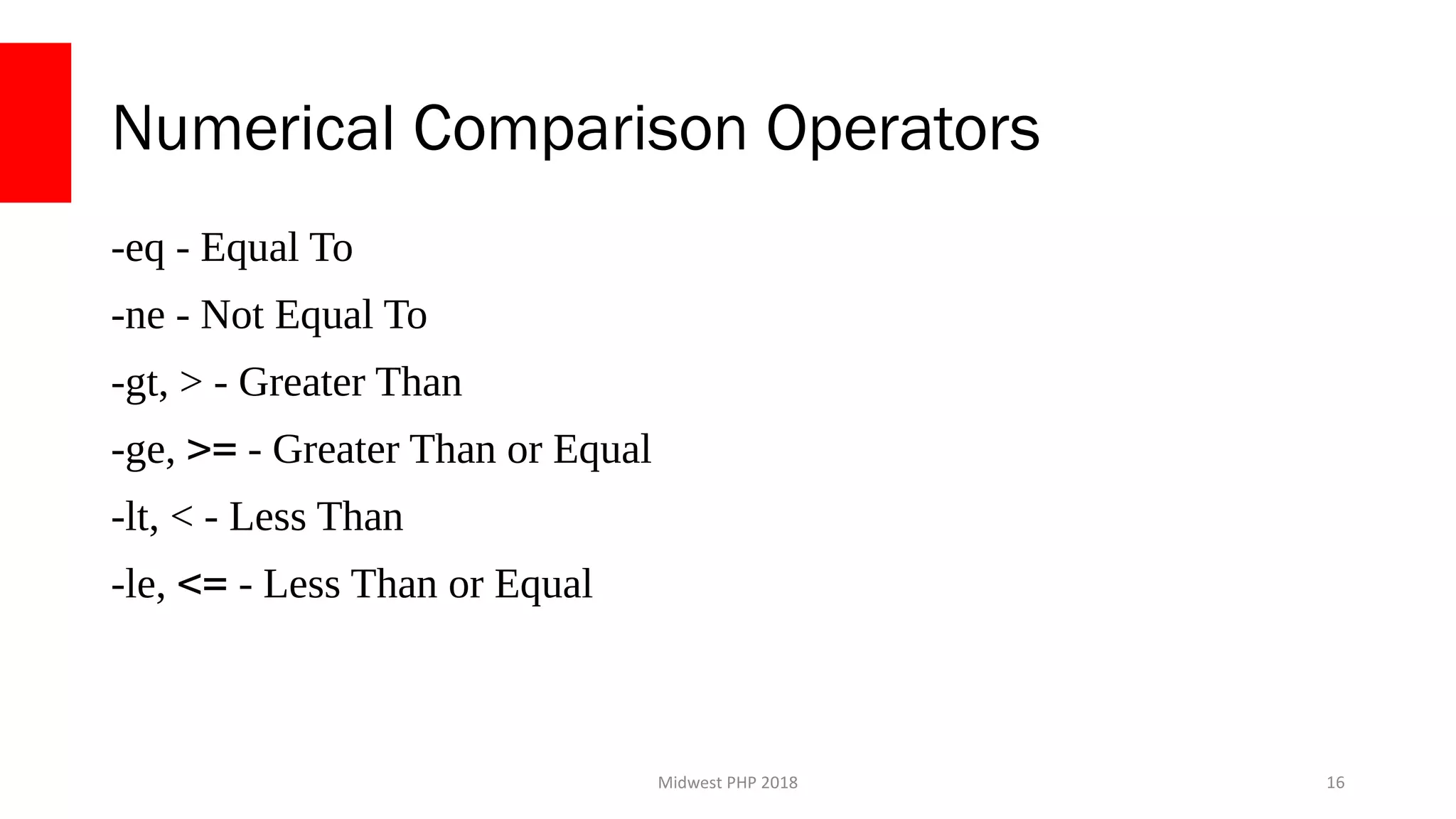 Midwest PHP 2018
Numerical Comparison Operators
-eq - Equal To
-ne - Not Equal To
-gt, > - Greater Than
-ge, >= - Greater Than or Equal
-lt, < - Less Than
-le, <= - Less Than or Equal
16
 