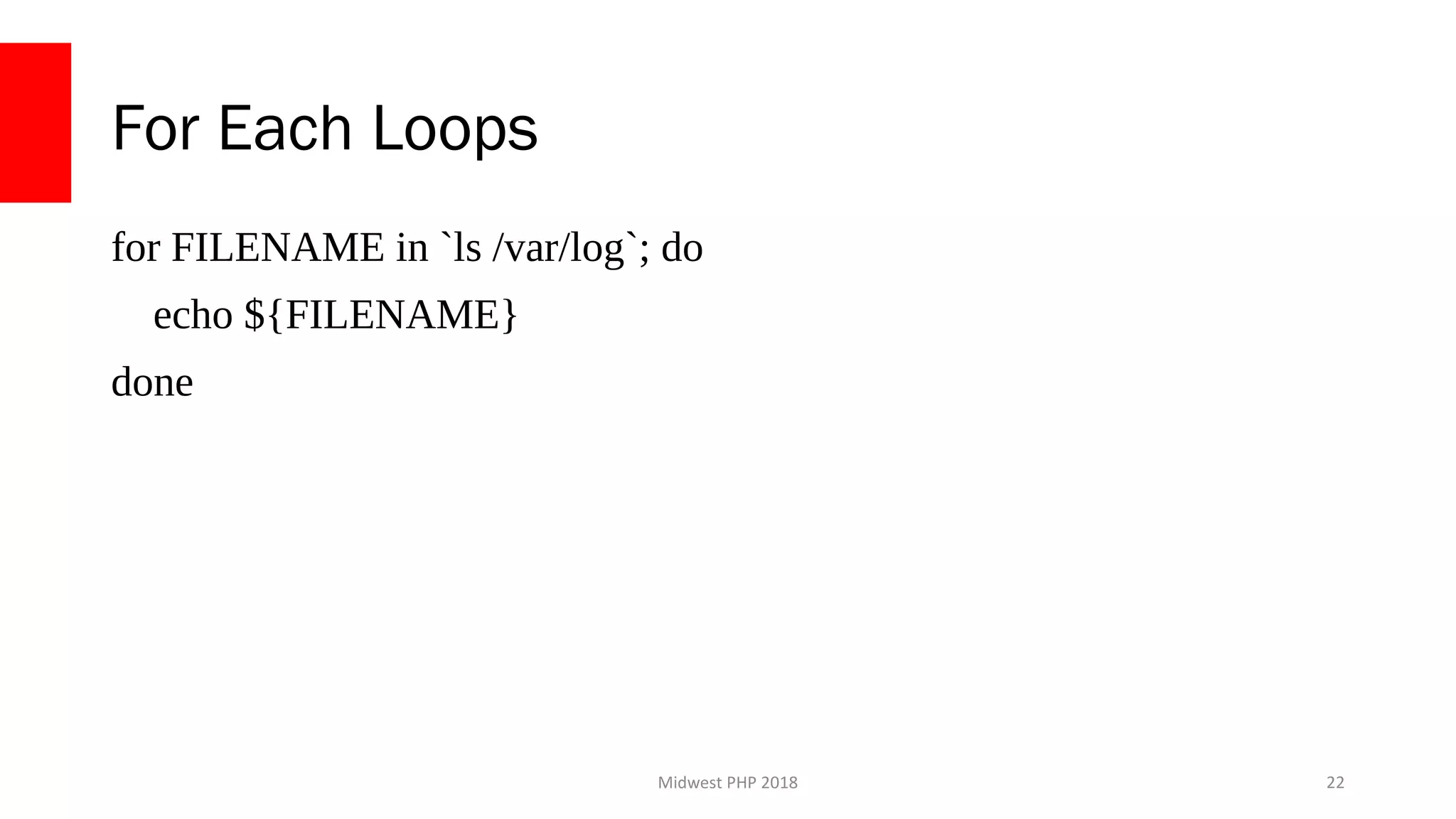 Midwest PHP 2018
For Each Loops
for FILENAME in `ls /var/log`; do
echo ${FILENAME}
done
22
 