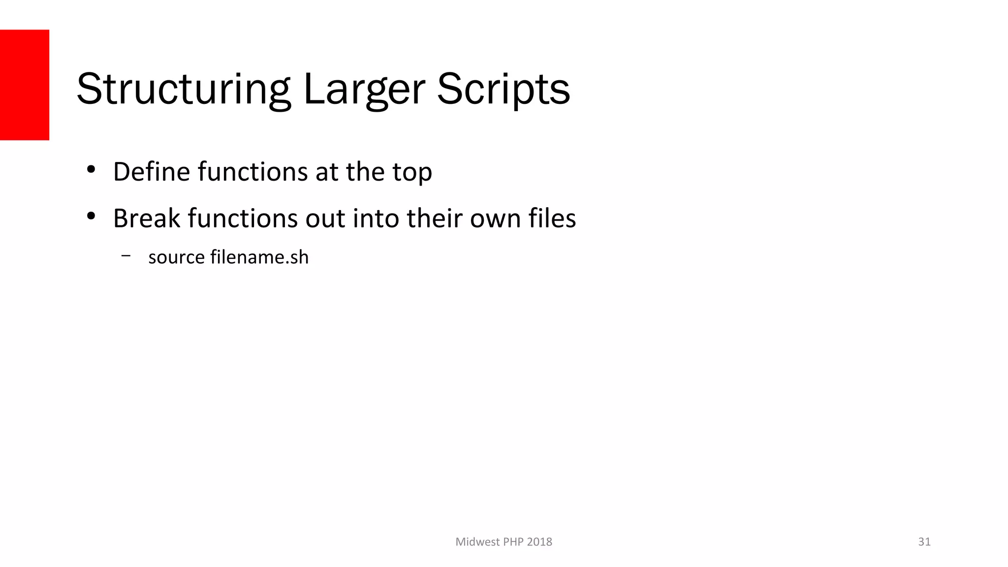 Midwest PHP 2018
Structuring Larger Scripts
●
Define functions at the top
●
Break functions out into their own files
– source filename.sh
31
 