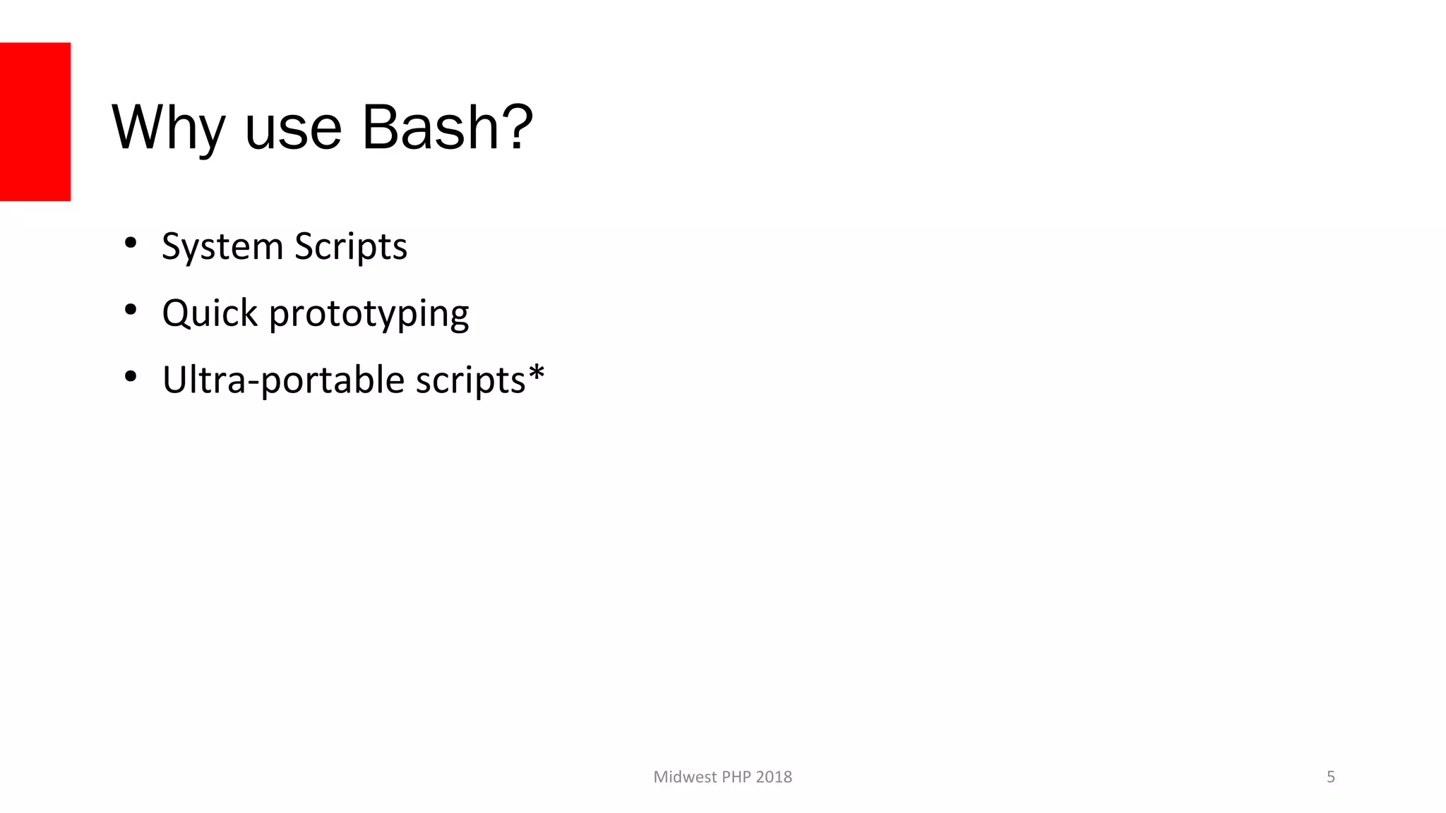 Midwest PHP 2018
Why use Bash?
●
System Scripts
●
Quick prototyping
●
Ultra-portable scripts*
5
 