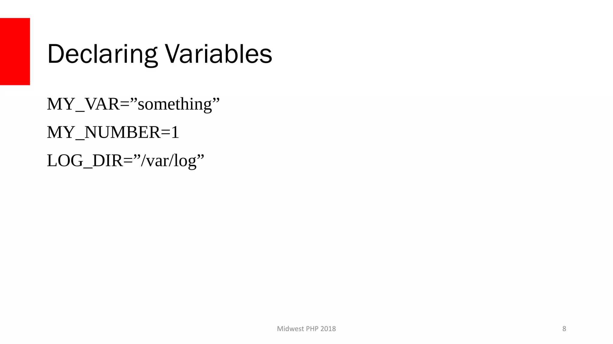 Midwest PHP 2018
Declaring Variables
MY_VAR=”something”
MY_NUMBER=1
LOG_DIR=”/var/log”
8
 