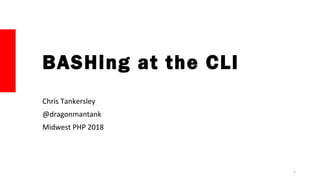 BASHing at the CLI
Chris Tankersley
@dragonmantank
Midwest PHP 2018
1
 