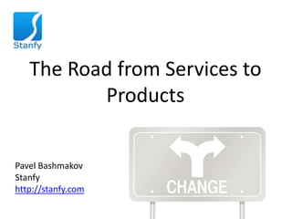 The Road from Services to
          Products


Pavel Bashmakov
Stanfy
http://stanfy.com
 