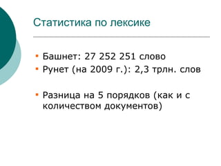 Статистика по лексике


    Башнет: 27 252 251 слово

    Рунет (на 2009 г.): 2,3 трлн. слов


    Разница на 5 порядков (как и с
    количеством документов)
 