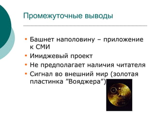Промежуточные выводы


    Башнет наполовину – приложение
    к СМИ

    Имиджевый проект

    Не предполагает наличия читателя

    Сигнал во внешний мир (золотая
    пластинка ”Вояджера”)
 