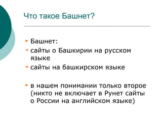 Что такое Башнет?


    Башнет:

    сайты о Башкирии на русском
    языке

    сайты на башкирском языке


    в нашем понимании только второе
    (никто не включает в Рунет сайты
    о России на английском языке)
 