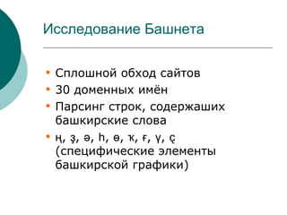 Исследование Башнета


    Сплошной обход сайтов

    30 доменных имён

    Парсинг строк, содержаших
    башкирские слова

    ң, ҙ, ә, һ, ө, ҡ, ғ, ү, ҫ
    (специфические элементы
    башкирской графики)
 