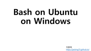 Bash on Ubuntu
on Windows
최흥배
https://jacking75.github.io/
 