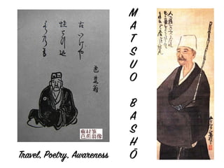 M
A
T
S
U
O
B
A
S
H
Ō
Travel, Poetry, Awareness
 