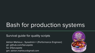 Bash for production systems
Survival guide for quality scripts
Adrien Mahieux - Sysadmin++ (Performance Engineer)
gh: github.com/Saruspete
tw: @Saruspete
gm: adrien.mahieux@gmail.com
 