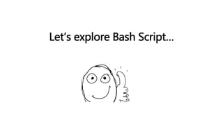 Let’s explore Bash Script…
 