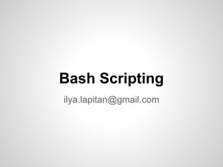 Bash Scripting
ilya.lapitan@gmail.com
 