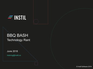 training@instil.co
June 2018
© Instil Software 2018
BBQ BASH
Technology Rant
 