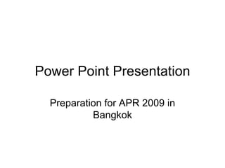 Power Point Presentation Preparation for APR 2009 in Bangkok 