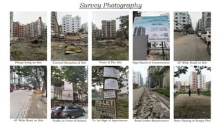 Survey Photography
Piling Going on Site Current Situation of Site Front of The Site Sign Board of Construction 25’ Wide Road on Site
40’ Wide Road on Site Traffic in Front of School To Let Sign of Apartments Road Under Maintenance Boys Playing in Empty Plot
 