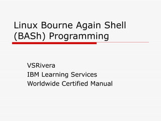 Linux Bourne Again Shell (BASh) Programming  VSRivera IBM Learning Services Worldwide Certified Manual 