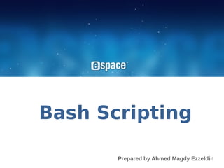 Bash Scripting

       Prepared by Ahmed Magdy Ezzeldin
 