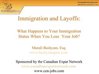 Immigration and Layoffs: What Happens to Your Immigration Status When You Lose  Your Job? Murali Bashyam, Esq. www.bashyamspiro.com     Sponsored by the Canadian Expat Network www.canadianexpatnetwork.com   www.cen-jobs.com 