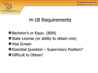   H-1B Requirements Bachelor’s or Equiv. (BSN) State License (or ability to obtain one) Visa Screen  Essential Question – Supervisory Position? Difficult to Obtain! 