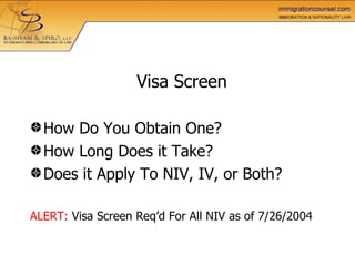 Visa Screen   How Do You Obtain One? How Long Does it Take? Does it Apply To NIV, IV, or Both? ALERT:  Visa Screen Req’d For All NIV as of 7/26/2004 