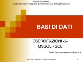 BASI DI DATI ESERCITAZIONI -2- MSSQL - SQL Email: francesco.magagnino@ewave.it Università di Trento Corso di Laurea in Ingegneria dell’Informazione e dell’Organizzazione 