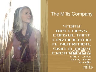 The M’lis Company
4-Day
Wellness
Consultant
Certificatio
n: Nutrition,
Skin & Body
1780 West
Treatments
500 South
Salt Lake
City, Utah
84104

 