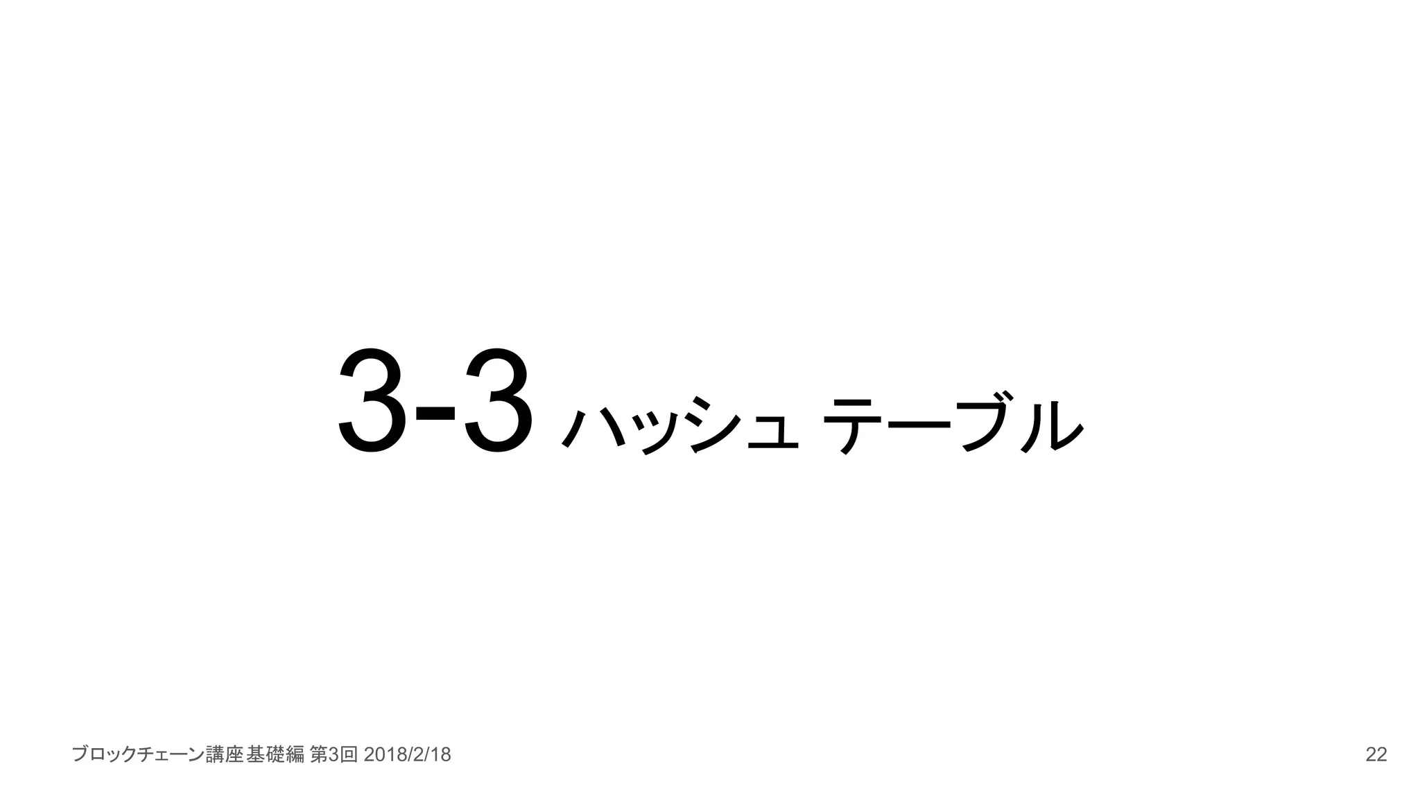 ブロックチェーン講座基礎編 第3回 2018/2/18
3-3ハッシュ テーブル
22
 
