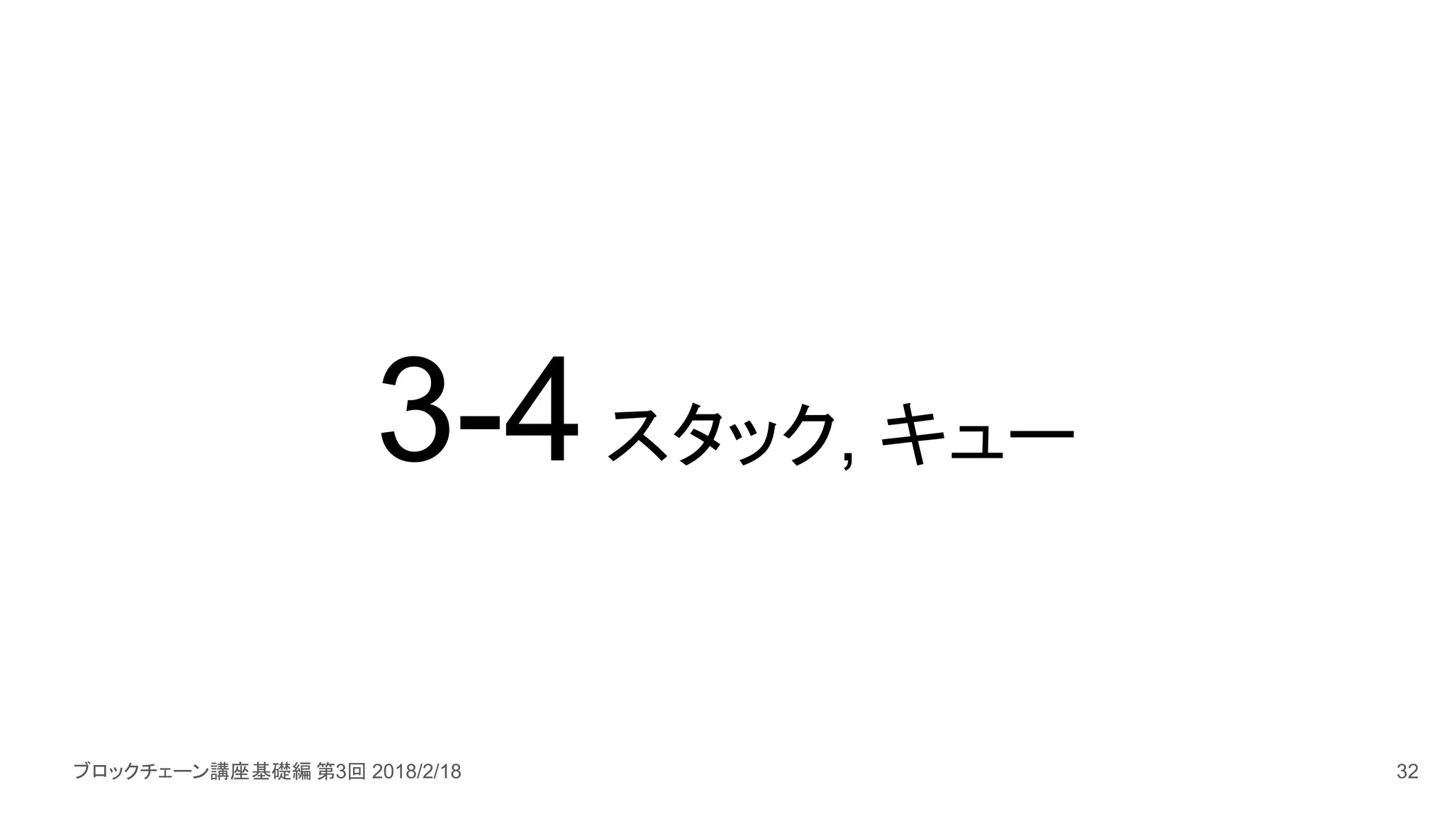 ブロックチェーン講座基礎編 第3回 2018/2/18
3-4スタック, キュー
32
 