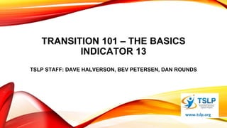 TRANSITION 101 – THE BASICS
INDICATOR 13
TSLP STAFF: DAVE HALVERSON, BEV PETERSEN, DAN ROUNDS
 